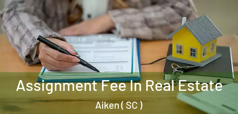  Assignment Fee In Real Estate Aiken ( SC )