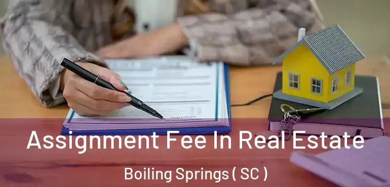  Assignment Fee In Real Estate Boiling Springs ( SC )