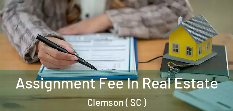  Assignment Fee In Real Estate Clemson ( SC )