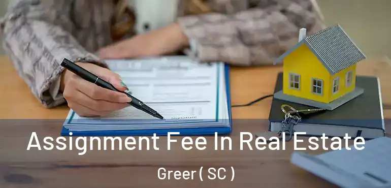  Assignment Fee In Real Estate Greer ( SC )