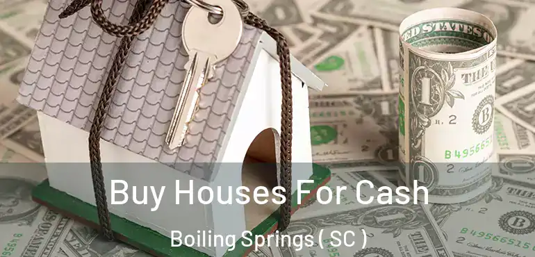  Buy Houses For Cash Boiling Springs ( SC )