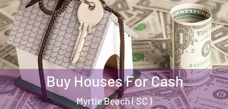  Buy Houses For Cash Myrtle Beach ( SC )