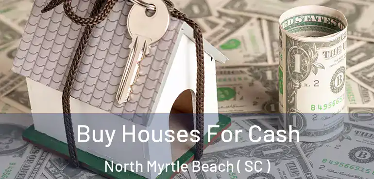  Buy Houses For Cash North Myrtle Beach ( SC )