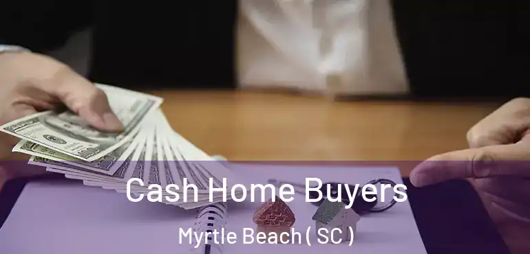  Cash Home Buyers Myrtle Beach ( SC )