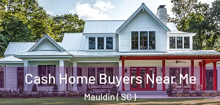  Cash Home Buyers Near Me Mauldin ( SC )