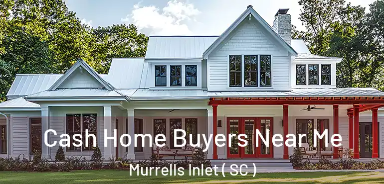  Cash Home Buyers Near Me Murrells Inlet ( SC )