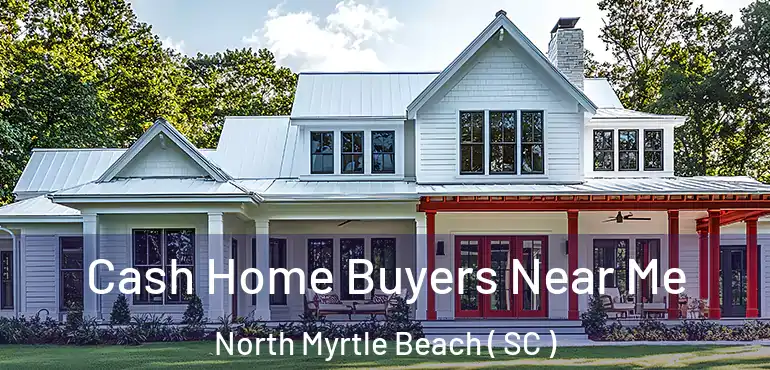 Cash Home Buyers Near Me North Myrtle Beach ( SC )