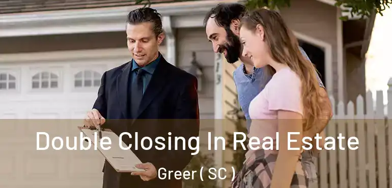  Double Closing In Real Estate Greer ( SC )