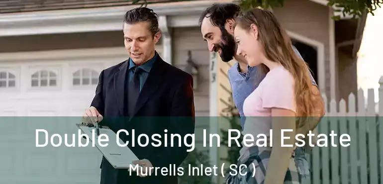  Double Closing In Real Estate Murrells Inlet ( SC )