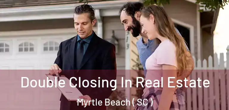  Double Closing In Real Estate Myrtle Beach ( SC )