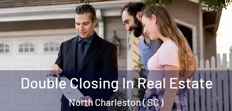  Double Closing In Real Estate North Charleston ( SC )