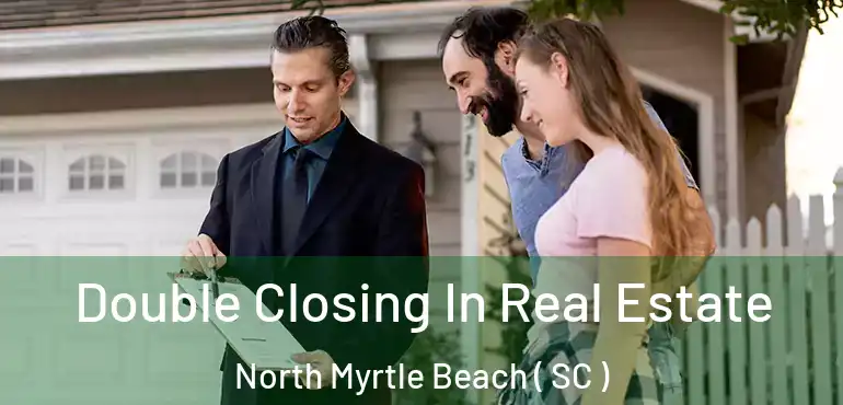  Double Closing In Real Estate North Myrtle Beach ( SC )