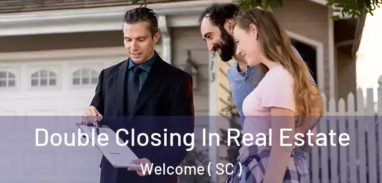  Double Closing In Real Estate Welcome ( SC )
