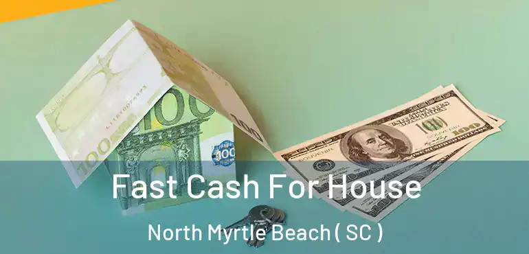 Fast Cash For House North Myrtle Beach ( SC )