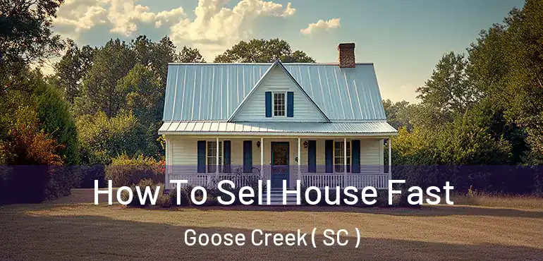 How To Sell House Fast Goose Creek ( SC )