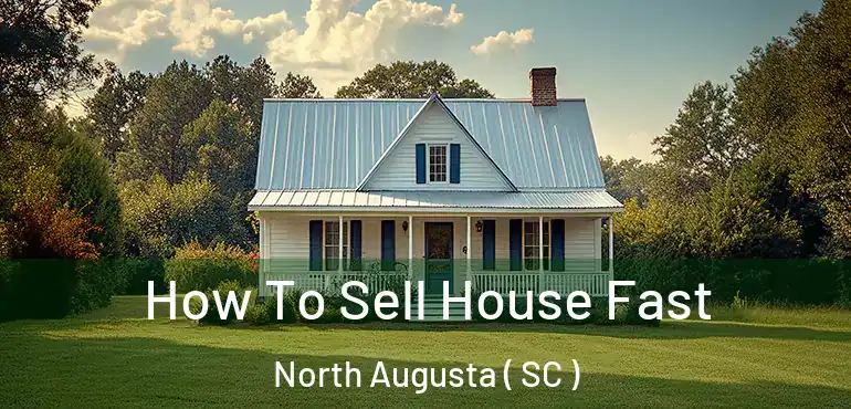  How To Sell House Fast North Augusta ( SC )