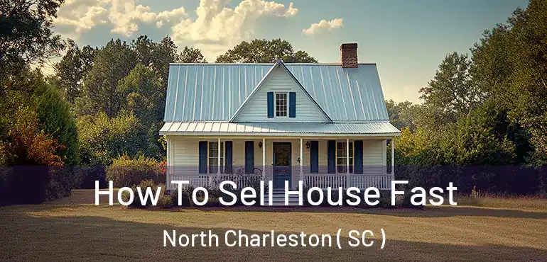  How To Sell House Fast North Charleston ( SC )