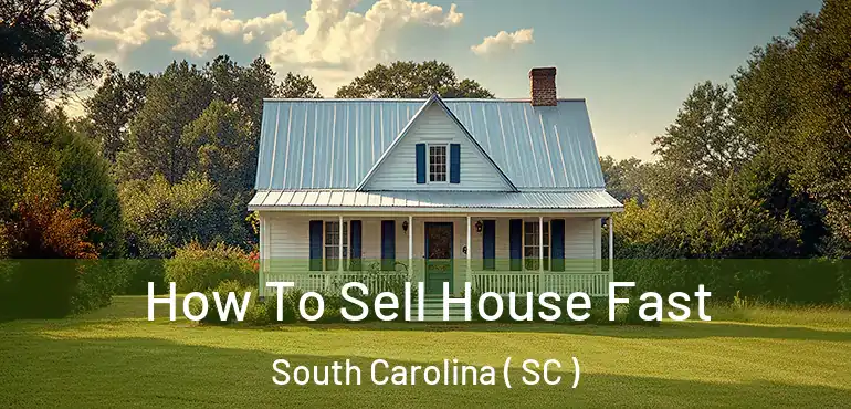  How To Sell House Fast South Carolina ( SC )