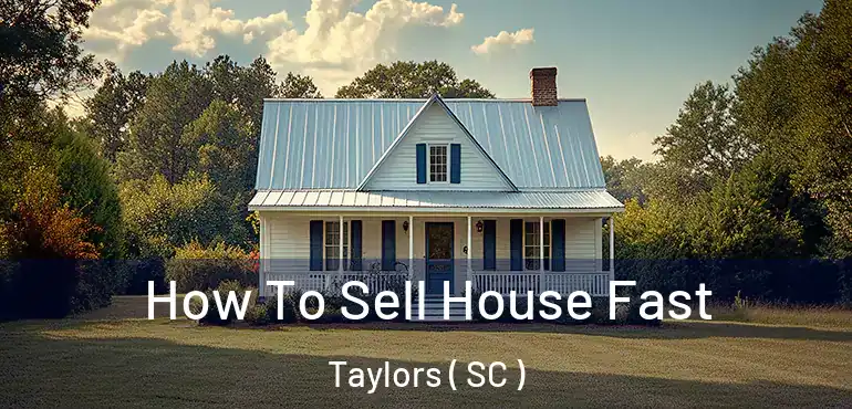  How To Sell House Fast Taylors ( SC )