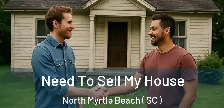  Need To Sell My House North Myrtle Beach ( SC )