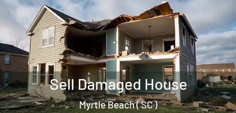  Sell Damaged House Myrtle Beach ( SC )