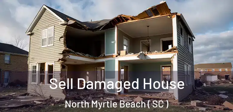  Sell Damaged House North Myrtle Beach ( SC )