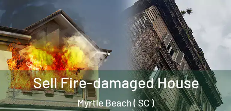  Sell Fire-damaged House Myrtle Beach ( SC )