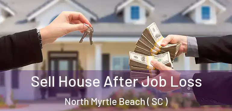 Sell House After Job Loss North Myrtle Beach ( SC )