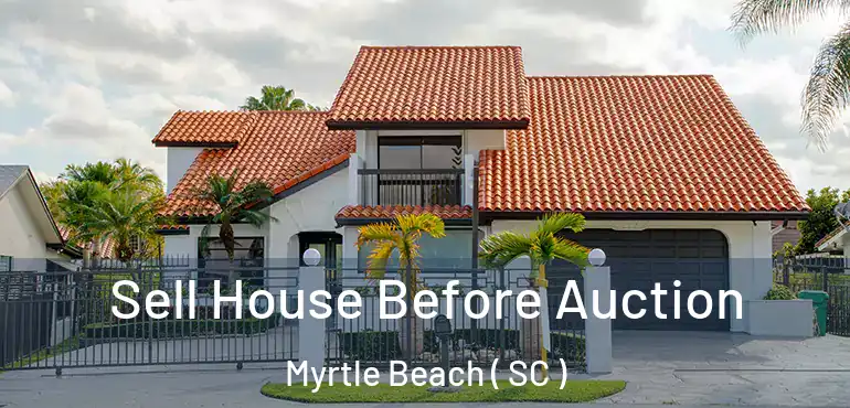  Sell House Before Auction Myrtle Beach ( SC )