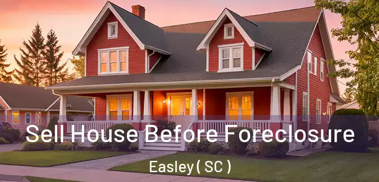  Sell House Before Foreclosure Easley ( SC )