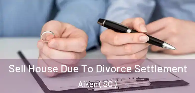  Sell House Due To Divorce Settlement Aiken ( SC )