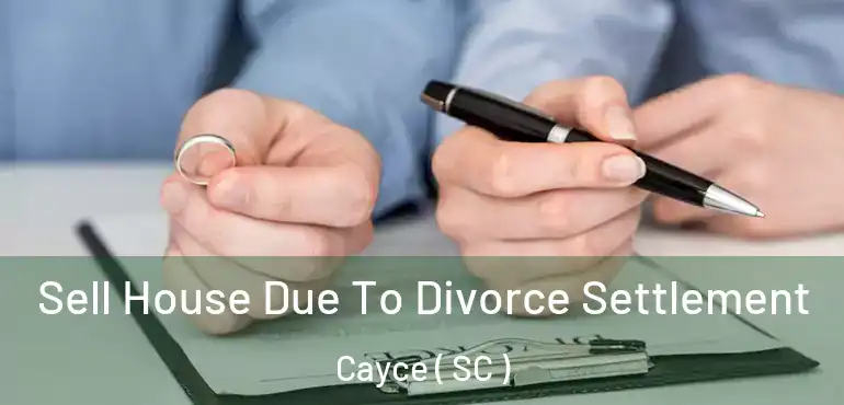  Sell House Due To Divorce Settlement Cayce ( SC )