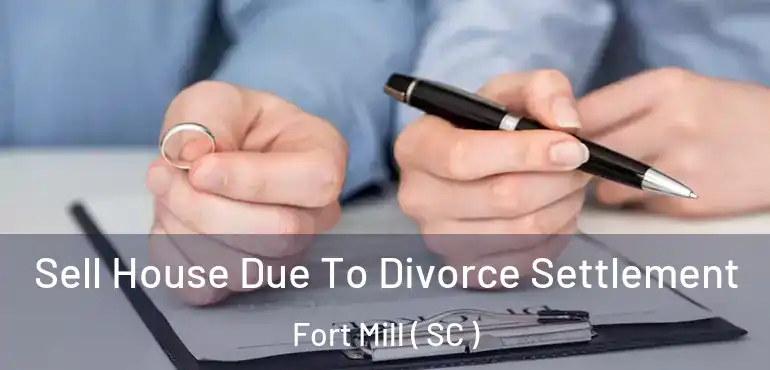  Sell House Due To Divorce Settlement Fort Mill ( SC )