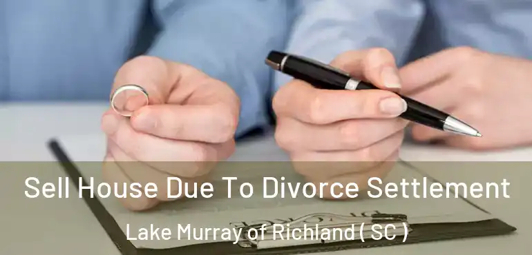  Sell House Due To Divorce Settlement Lake Murray of Richland ( SC )