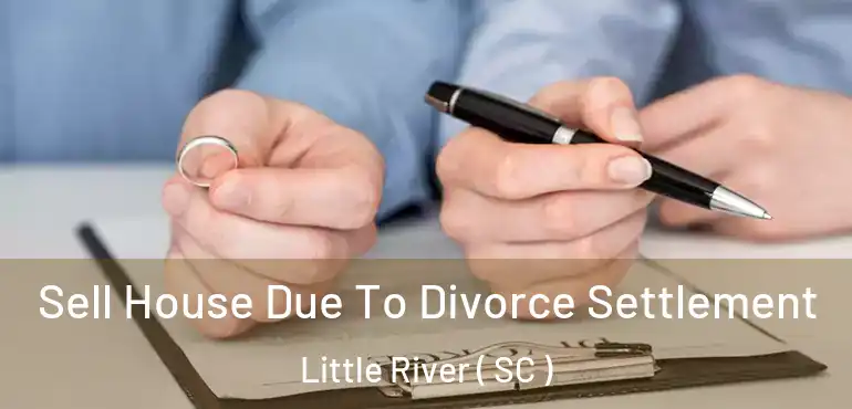  Sell House Due To Divorce Settlement Little River ( SC )