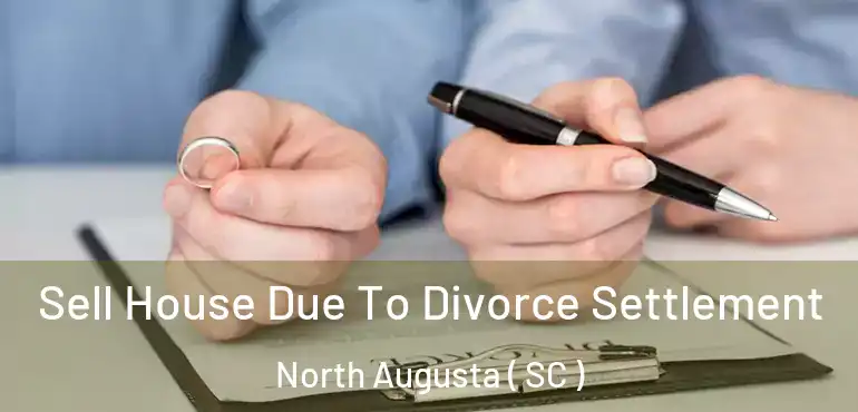  Sell House Due To Divorce Settlement North Augusta ( SC )