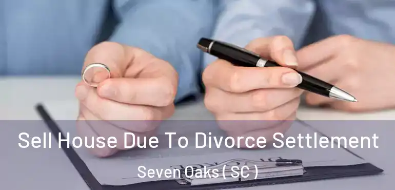  Sell House Due To Divorce Settlement Seven Oaks ( SC )