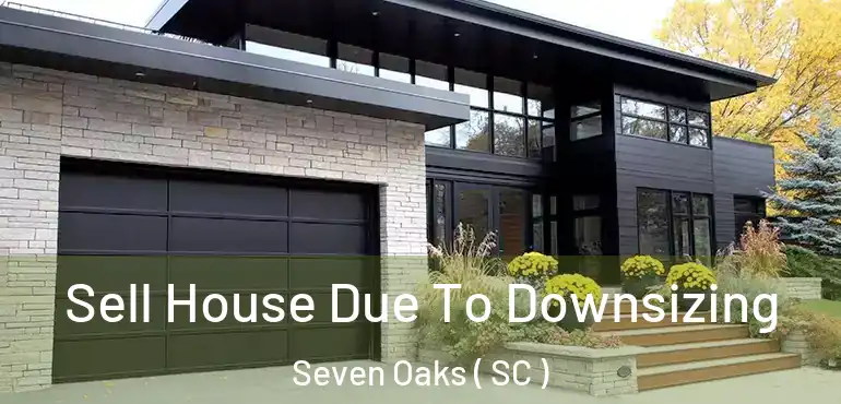  Sell House Due To Downsizing Seven Oaks ( SC )