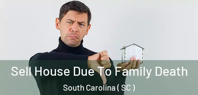  Sell House Due To Family Death South Carolina ( SC )