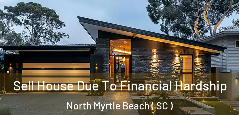  Sell House Due To Financial Hardship North Myrtle Beach ( SC )