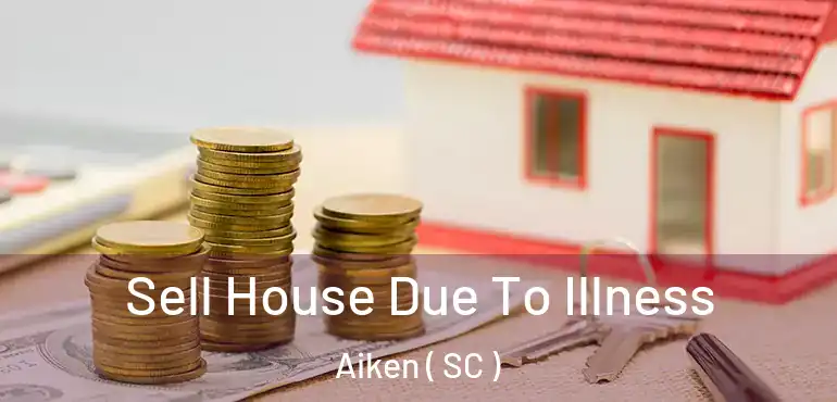  Sell House Due To Illness Aiken ( SC )