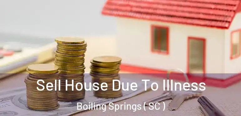  Sell House Due To Illness Boiling Springs ( SC )