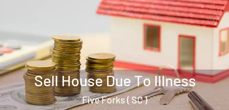  Sell House Due To Illness Five Forks ( SC )