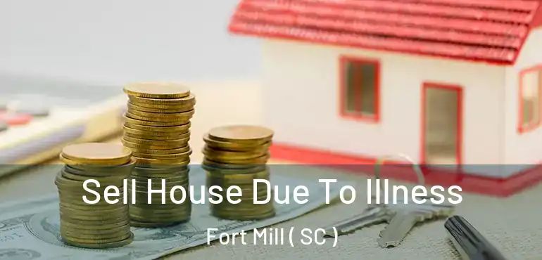  Sell House Due To Illness Fort Mill ( SC )