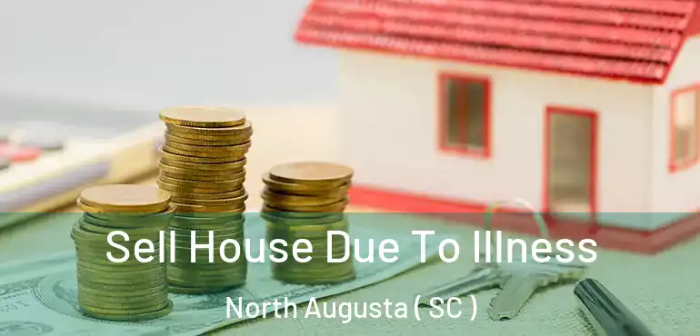  Sell House Due To Illness North Augusta ( SC )