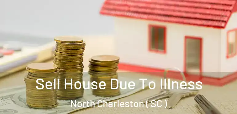  Sell House Due To Illness North Charleston ( SC )