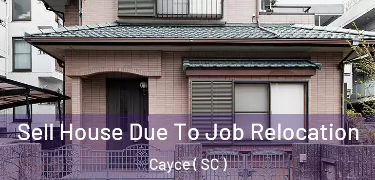  Sell House Due To Job Relocation Cayce ( SC )