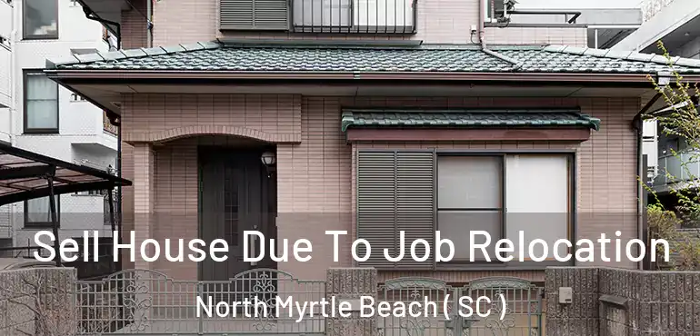  Sell House Due To Job Relocation North Myrtle Beach ( SC )