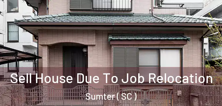  Sell House Due To Job Relocation Sumter ( SC )