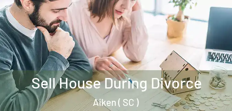  Sell House During Divorce Aiken ( SC )